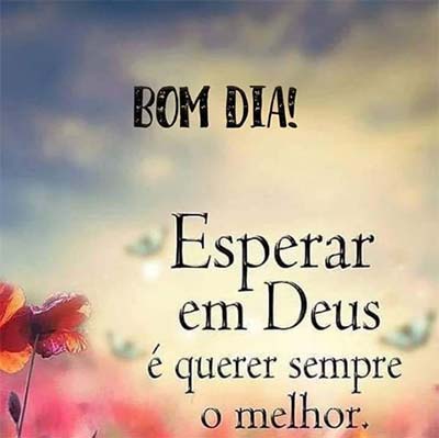 Esperar em Deus é querer sempre o melhor bom dia esperar em Deus é querer sempre o melhor